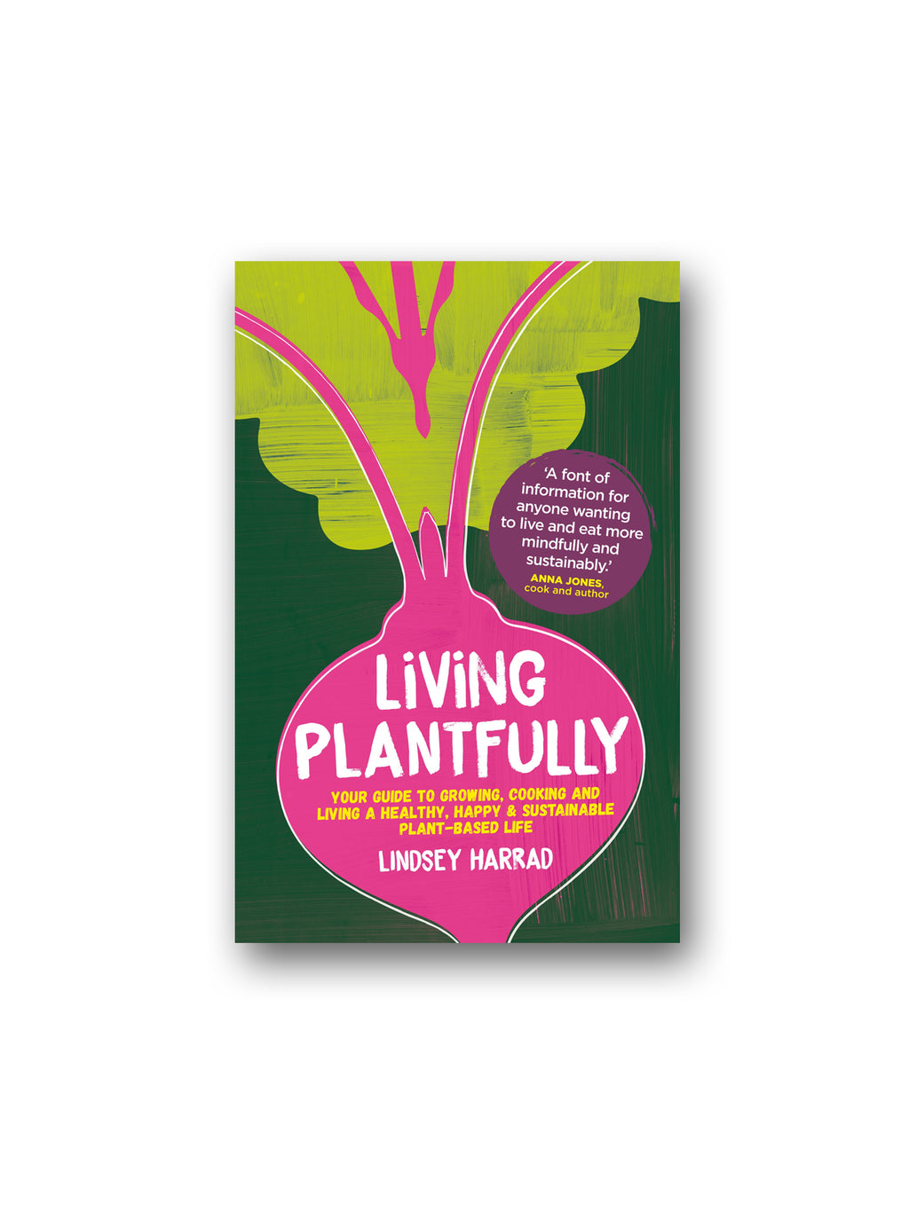 Living Plantfully : Your Guide to Growing, Cooking and Living a Healthy, Happy & Sustainable Plant-based Life