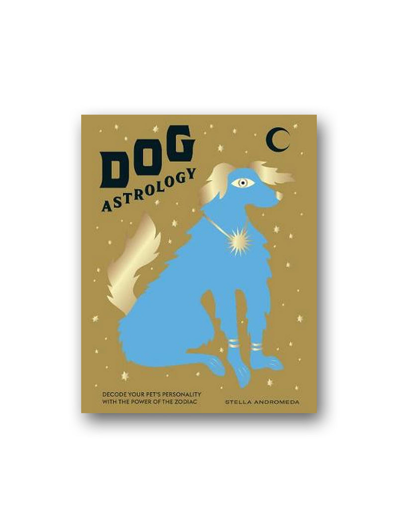 Dog Astrology : Decode Your Pet's Personality with the Power of the Zodiac