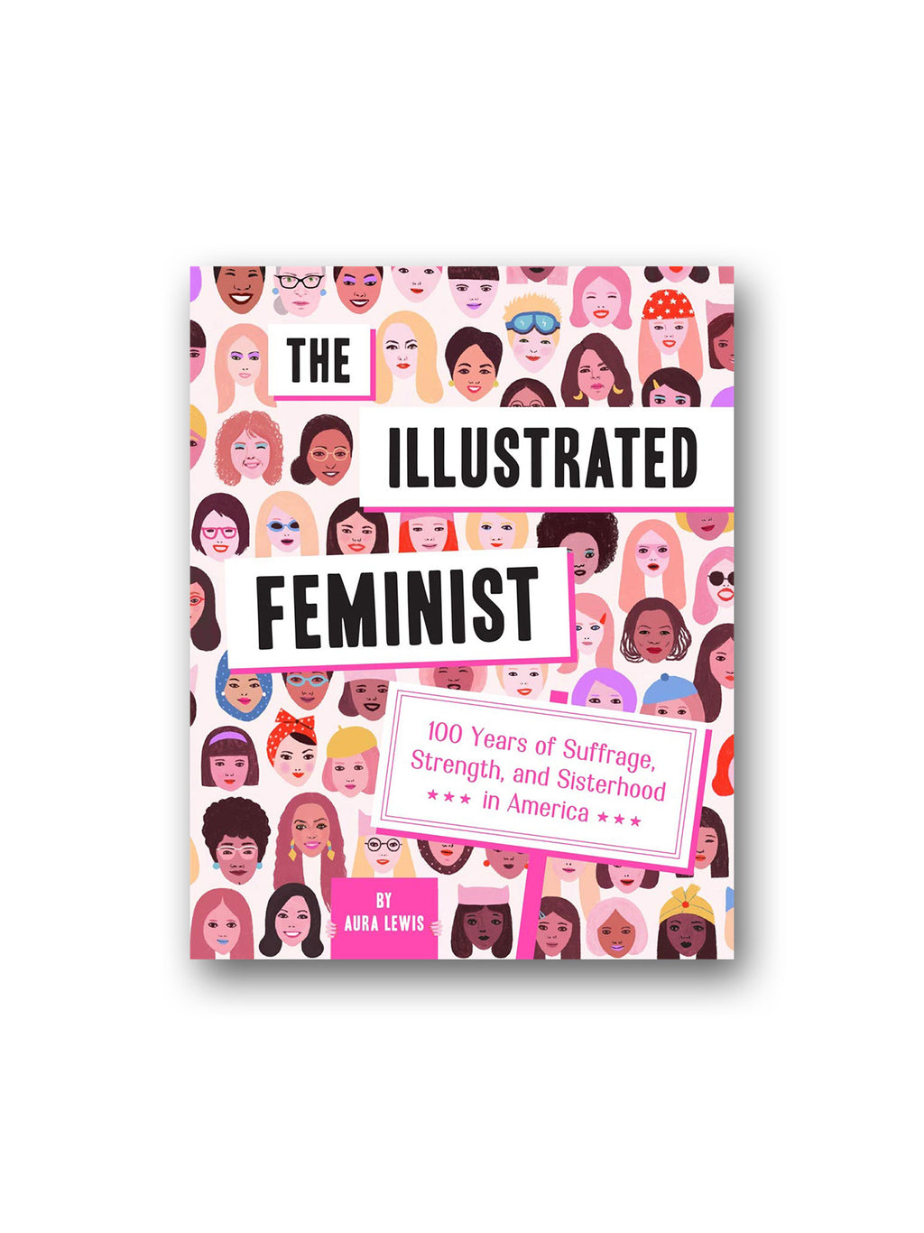 The Illustrated Feminist : 100 Years of Suffrage, Strength, and Sisterhood in America