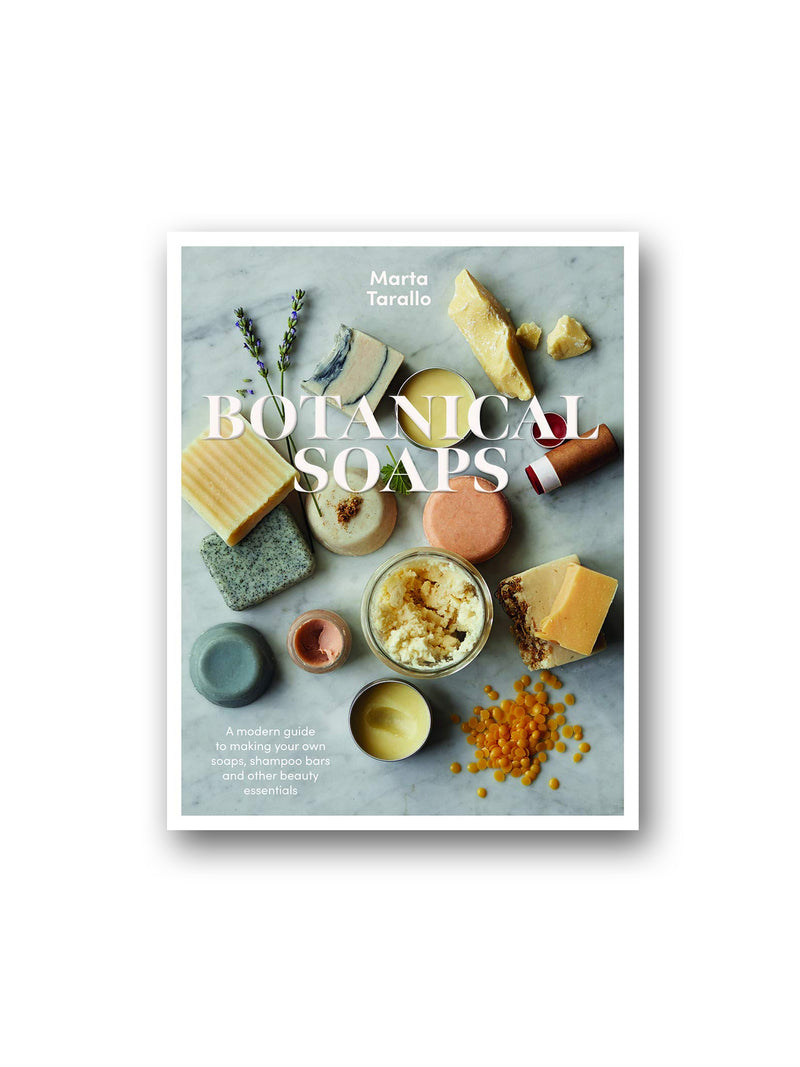 Botanical Soaps : A Modern Guide to Making Your Own Soaps, Shampoo Bars and Other Beauty Essentials
