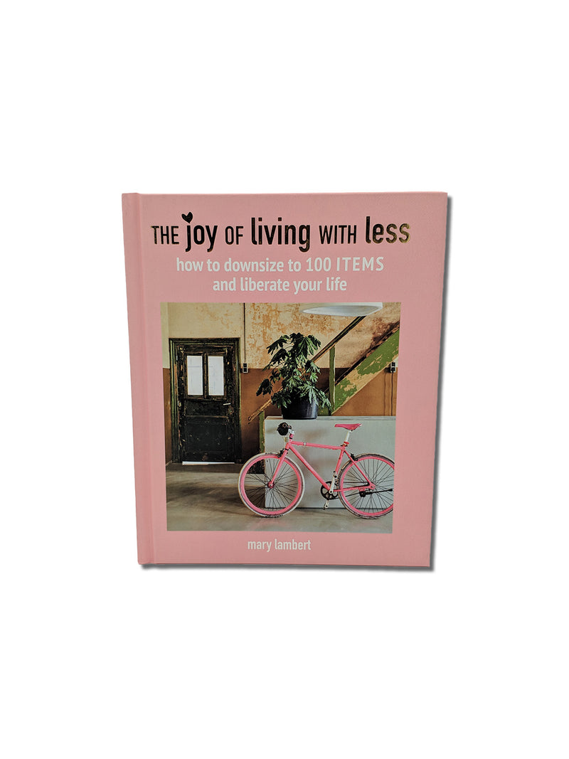 The Joy of Living with Less : How to Downsize to 100 Items and Liberate Your Life