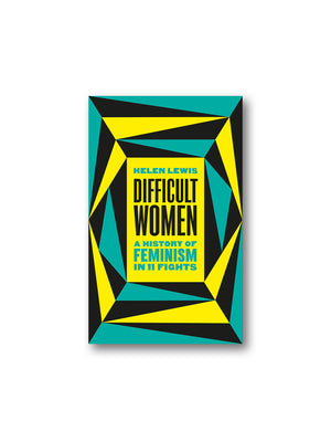 Difficult Women : A History of Feminism in 11 Fights