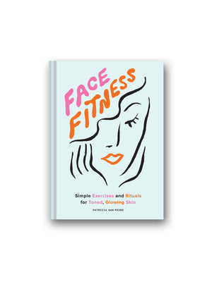 Face Fitness : Simple Exercises and Rituals for Toned, Glowing Skin