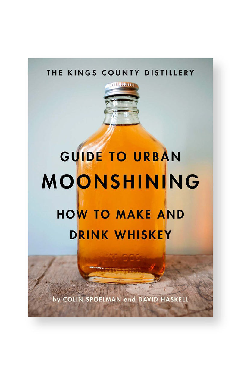 The Kings County Distillery Guide to Urban Moonshining - How to Make and Drink Whiskey