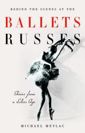 Behind the Scenes at the Ballets Russes : Stories from a Silver Age