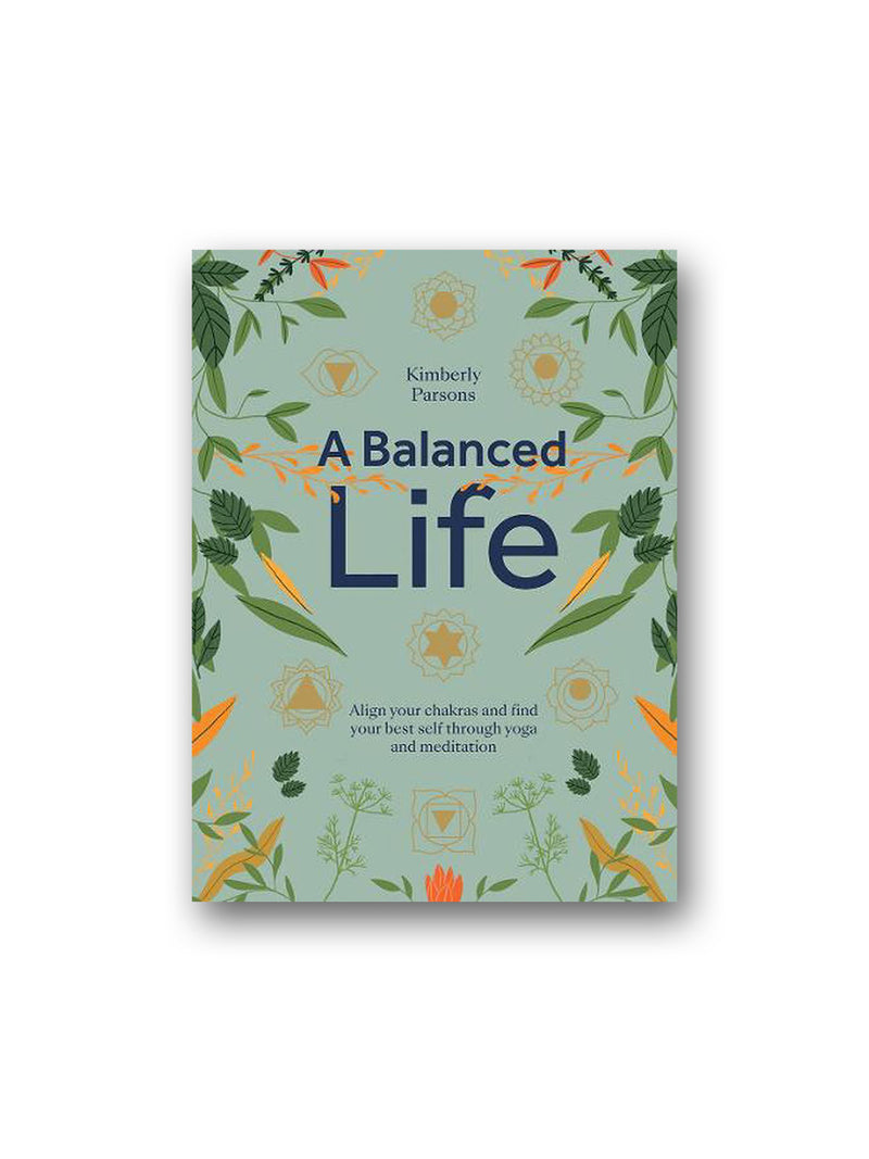 A Balanced Life : Align Your Chakras and Find Your Best Self Through Yoga and Meditation