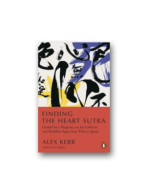 Finding the Heart Sutra : Guided by a Magician, an Art Collector and Buddhist Sages from Tibet to Japan