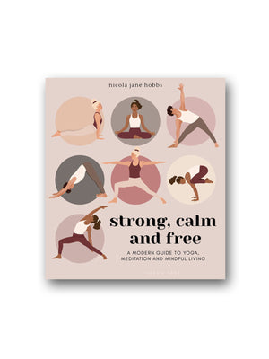 Strong, Calm and Free : A modern guide to yoga, meditation and mindful living