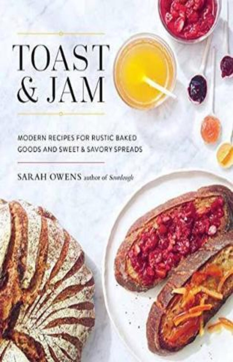 Toast And Jam : Modern Recipes for Rustic Baked Goods and Sweet and Savory Spreads