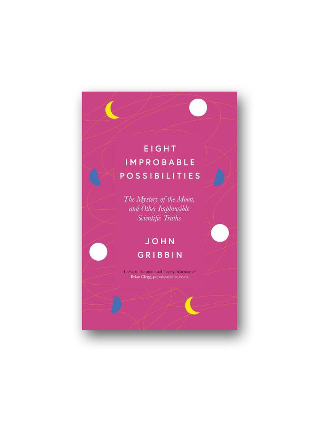 Eight Improbable Possibilities : The Mystery of the Moon, and Other Implausible Scientific Truths
